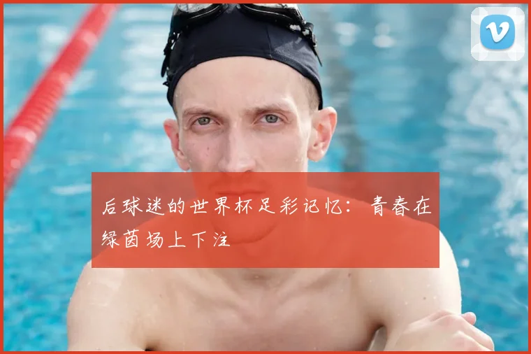 后球迷的世界杯足彩记忆：青春在绿茵场上下注