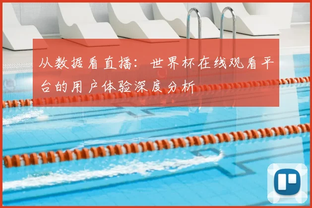 从数据看直播：世界杯在线观看平台的用户体验深度分析