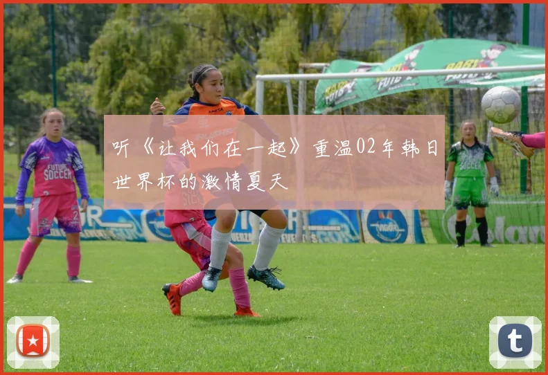 听《让我们在一起》重温02年韩日世界杯的激情夏天