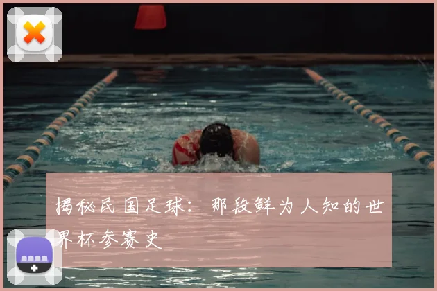 揭秘民国足球：那段鲜为人知的世界杯参赛史