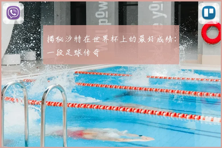 揭秘沙特在世界杯上的最好成绩：一段足球传奇